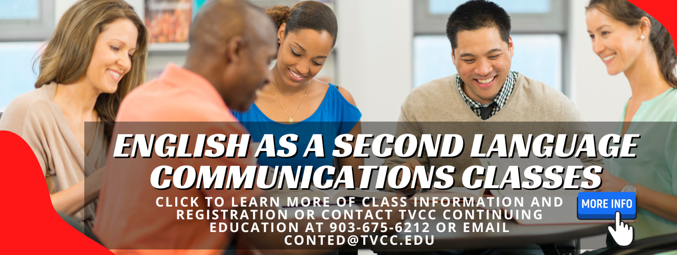 English as a Second Language Communication Classes - click to learn more of class information and registration or contact TVCC Continuing Education at 903-675-6212.