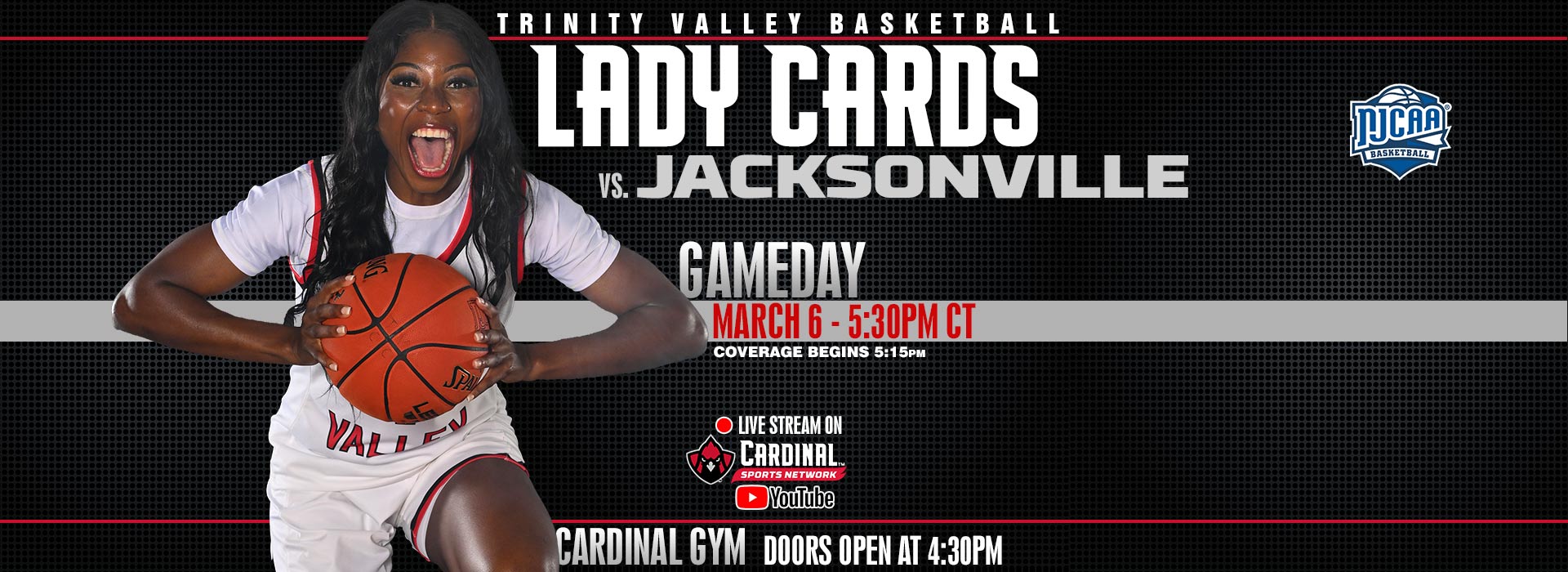 Trinity Valley Basketball Lady Cards vs. Jacksonville. Gameday March 6, 5:30pm CT. Coverage begins 5:15pm.  Live stream on Cardinal Sports Network YouTube channel.  Cardinal Gym doors open at 4:30pm.