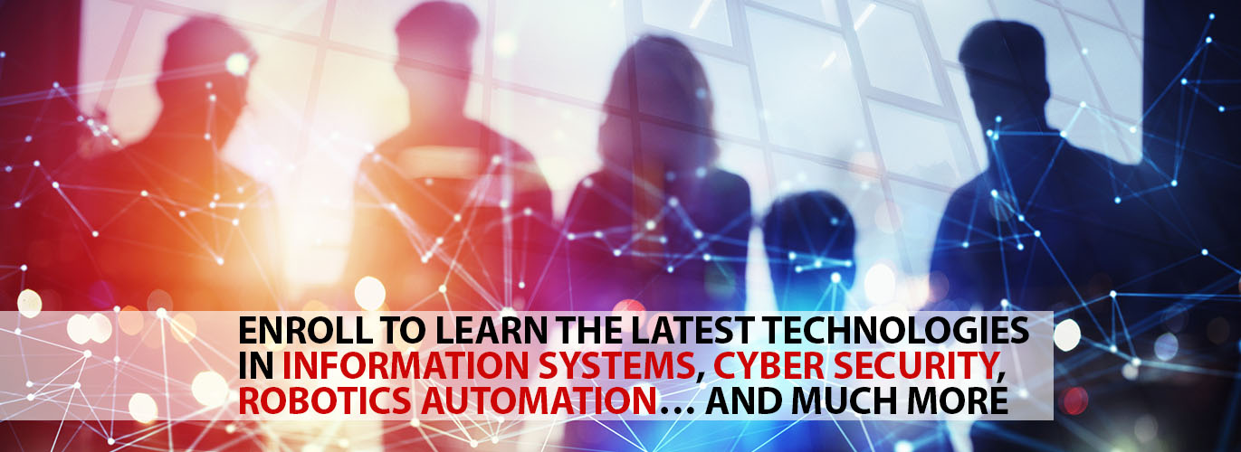 Enroll to learn the latest technologies in information systems, cyber security, robotics automation... and much more.